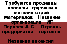 Требуются продавцы, кассиры, грузчики в магазин строй. материалов › Название организации ­ ИП Перязев А.С. › Отрасль предприятия ­ торговля › Название вакансии ­ продавец-консультант, кассир, грузчик › Место работы ­ ул, Дзержинского - Приморский край, Артем г. Работа » Вакансии   